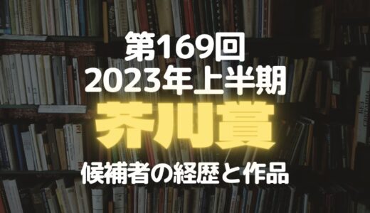 芥川賞（第169回 2023年上半期）候補作の概要や候補者の経歴を徹底調査