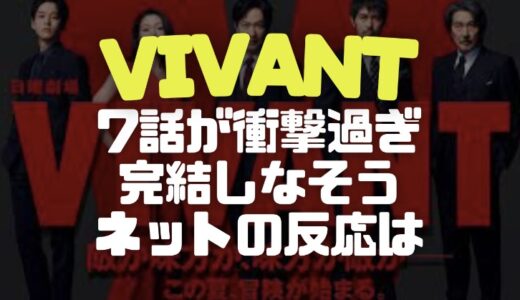 VIVANT第7話が衝撃すぎて完結しなそうな展開にネットの反応は？